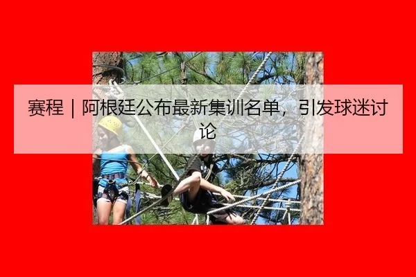 赛程｜阿根廷公布最新集训名单，引发球迷讨论