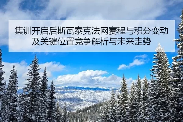 集训开启后斯瓦泰克法网赛程与积分变动及关键位置竞争解析与未来走势